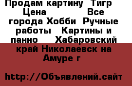 Продам картину “Тигр“ › Цена ­ 15 000 - Все города Хобби. Ручные работы » Картины и панно   . Хабаровский край,Николаевск-на-Амуре г.